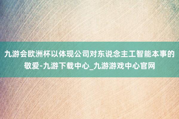 九游会欧洲杯以体现公司对东说念主工智能本事的敬爱-九游下载中心_九游游戏中心官网