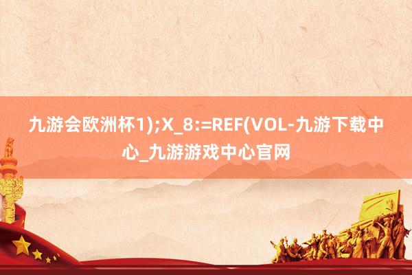 九游会欧洲杯1);X_8:=REF(VOL-九游下载中心_九游游戏中心官网