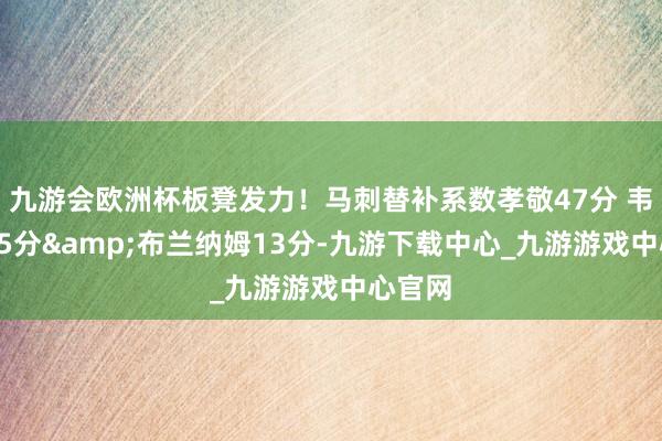 九游会欧洲杯板凳发力！马刺替补系数孝敬47分 韦斯利15分&布兰纳姆13分-九游下载中心_九游游戏中心官网