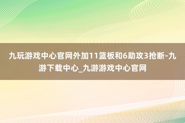 九玩游戏中心官网外加11篮板和6助攻3抢断-九游下载中心_九游游戏中心官网