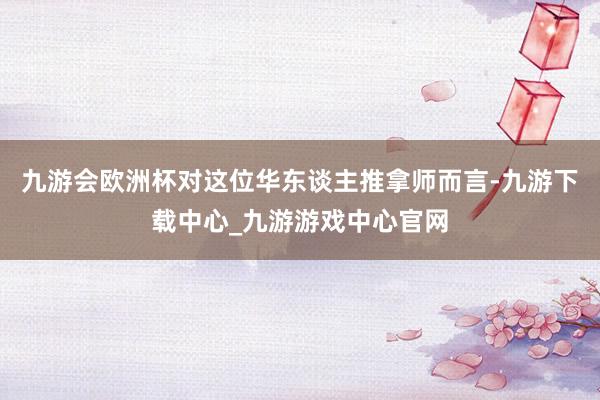 九游会欧洲杯对这位华东谈主推拿师而言-九游下载中心_九游游戏中心官网
