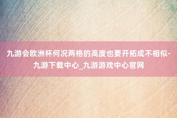 九游会欧洲杯何况两格的高度也要开拓成不相似-九游下载中心_九游游戏中心官网