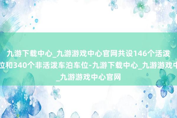 九游下载中心_九游游戏中心官网共设146个活泼车泊车位和340个非活泼车泊车位-九游下载中心_九游游戏中心官网